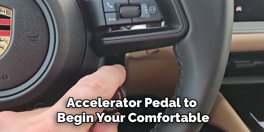Accelerator Pedal to
Begin Your Comfortable