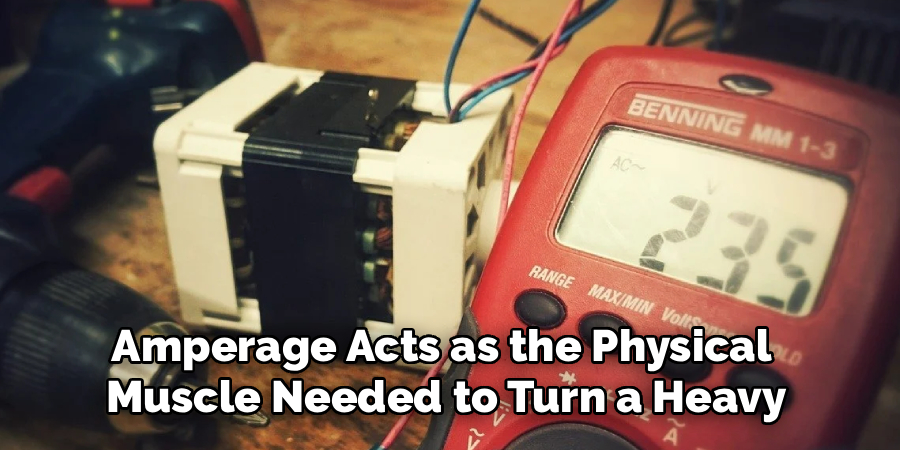 Amperage Acts as the Physical
Muscle Needed to Turn a Heavy
