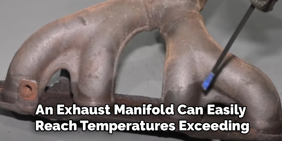 An Exhaust Manifold Can Easily 
Reach Temperatures Exceeding