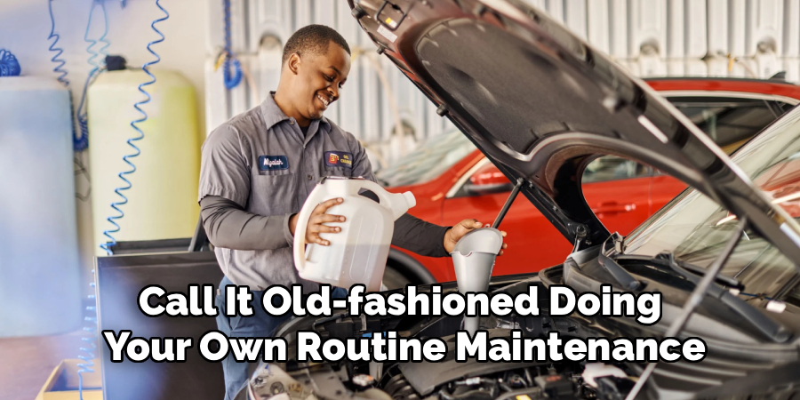 Call It Old-fashioned Doing
Your Own Routine Maintenance