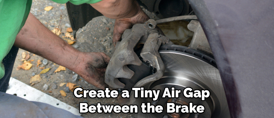 Create a Tiny Air Gap
Between the Brake
