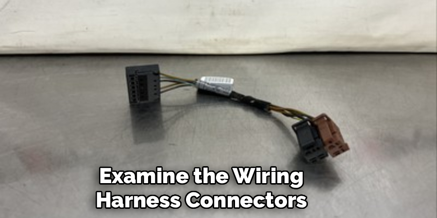 Examine the Wiring
Harness Connectors