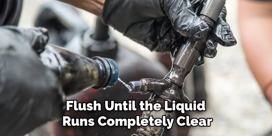 Flush Until the Liquid
Runs Completely Clear