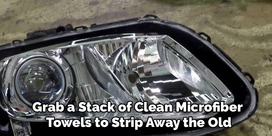 Grab a Stack of Clean Microfiber
 Towels to Strip Away the Old
