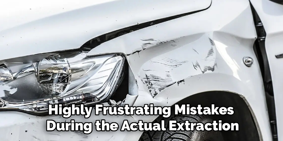 Highly Frustrating Mistakes 
During the Actual Extraction