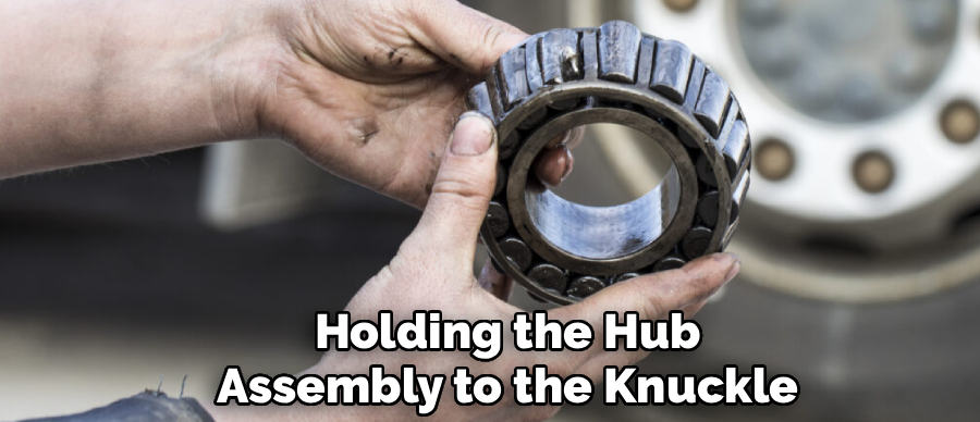 Holding the Hub
Assembly to the Knuckle