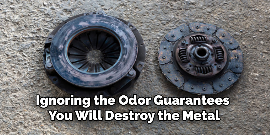 Ignoring the Odor Guarantees
You Will Destroy the Metal