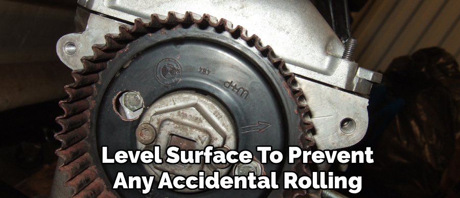 Level Surface To Prevent
Any Accidental Rolling