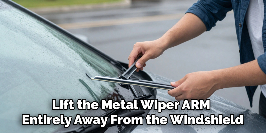 Lift the Metal Wiper ARM 
Entirely Away From the Windshield