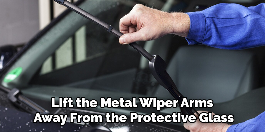 Lift the Metal Wiper Arms
Away From the Protective Glass