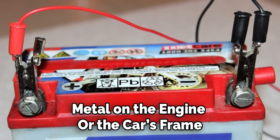 Metal on the Engine
Or the Car’s Frame