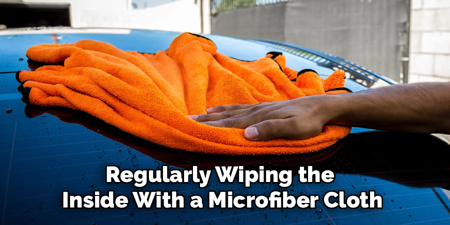 Regularly Wiping the
Inside With a Microfiber Cloth