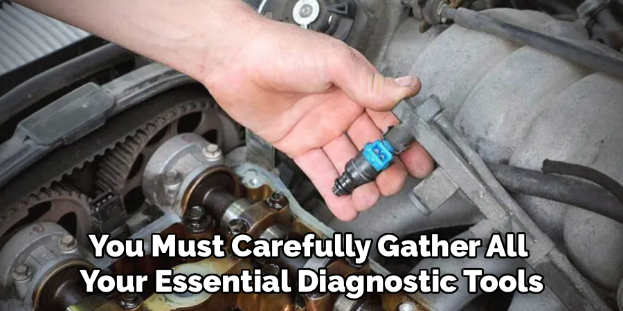 You Must Carefully Gather All 
Your Essential Diagnostic Tools