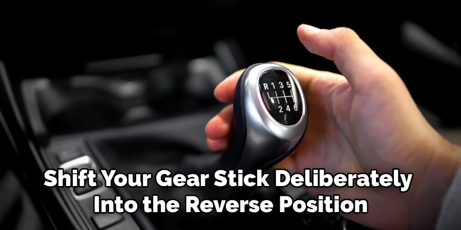 Shift Your Gear Stick Deliberately
Into the Reverse Position