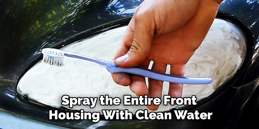Spray the Entire Front 
Housing With Clean Water