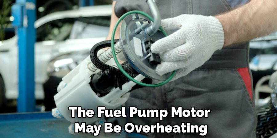 The Fuel Pump Motor
May Be Overheating