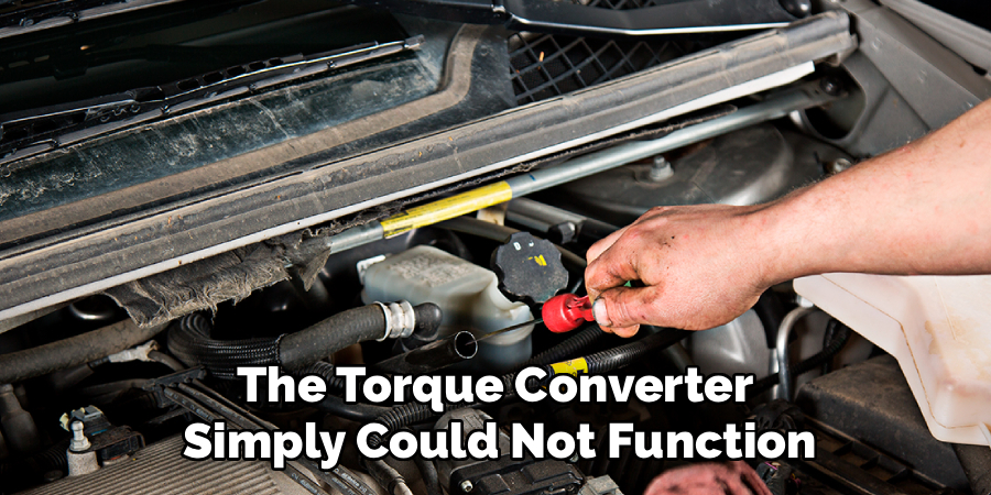 The Torque Converter
Simply Could Not Function