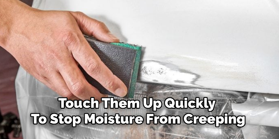 Touch Them Up Quickly
To Stop Moisture From Creeping
