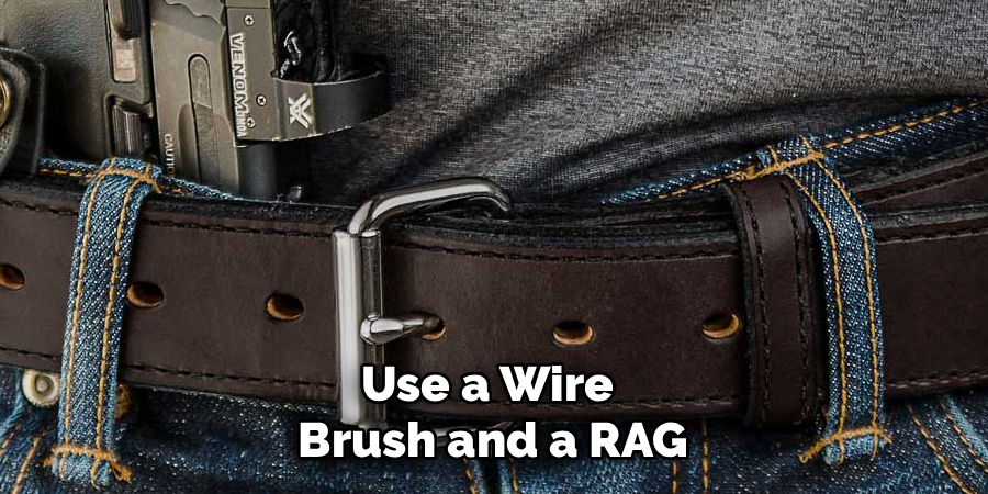 Use a Wire 
Brush and a RAG