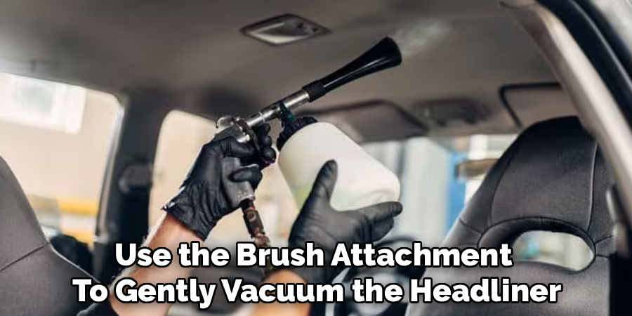 Use the Brush Attachment
To Gently Vacuum the Headliner