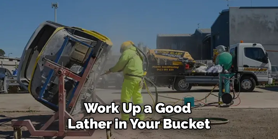 Work Up a Good
Lather in Your Bucket