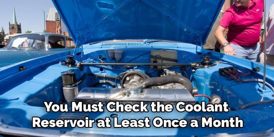You Must Check the Coolant
Reservoir at Least Once a Month