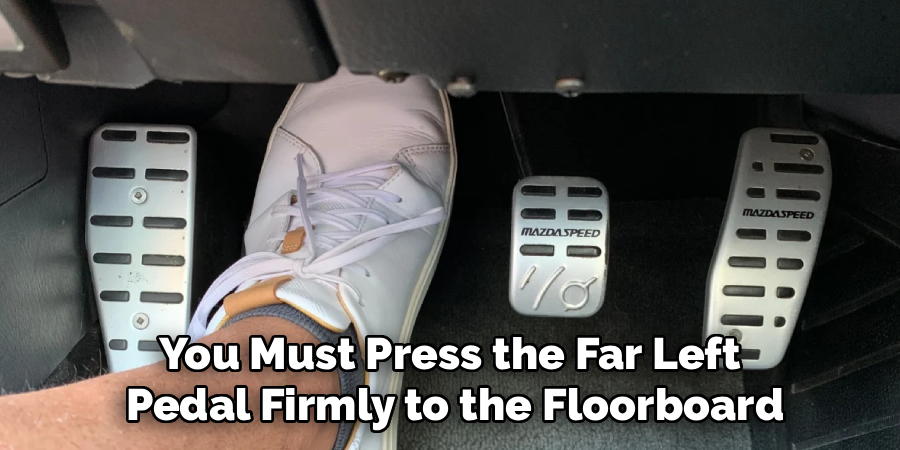 You Must Press the Far Left 
Pedal Firmly to the Floorboard