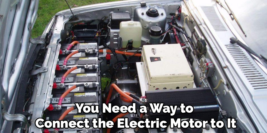 You Need a Way to
Connect the Electric Motor to It