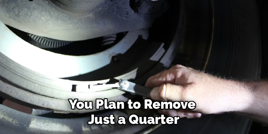 You Plan to Remove 
Just a Quarter