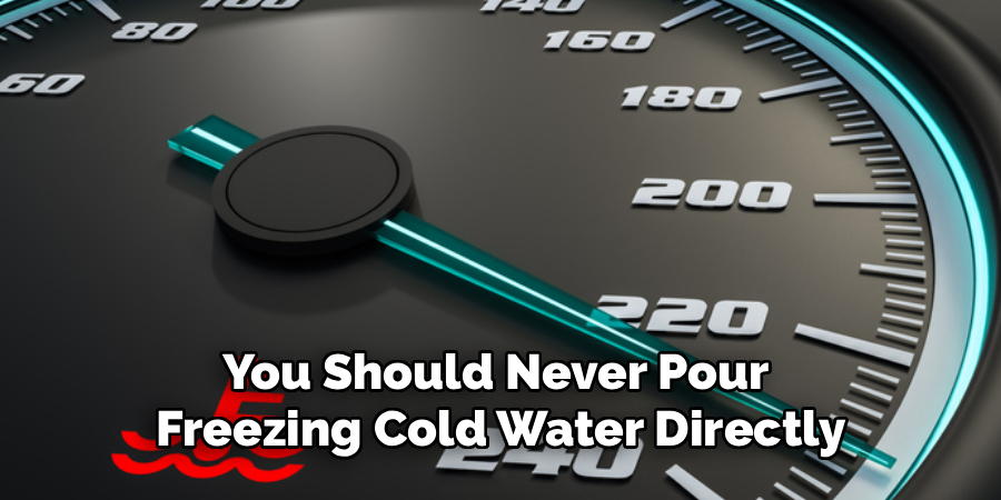 You Should Never Pour
Freezing Cold Water Directly