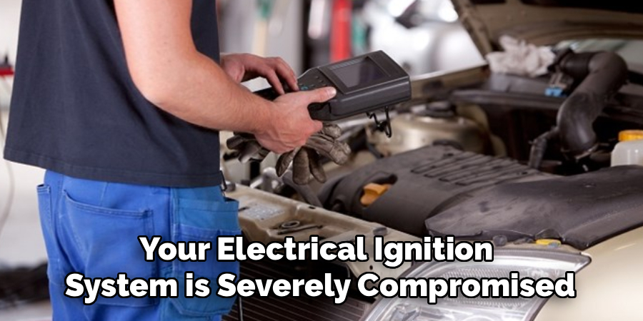 Your Electrical Ignition 
System is Severely Compromised