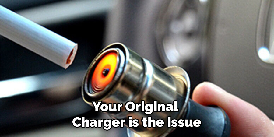 Your Original 
Charger is the Issue
